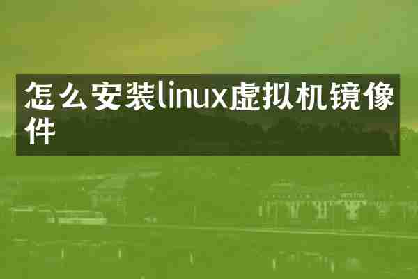 怎么安装linux虚拟机镜像文件