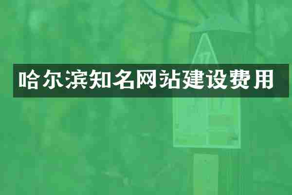 哈尔滨知名网站建设费用