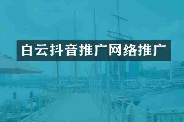 白云抖音推广网络推广