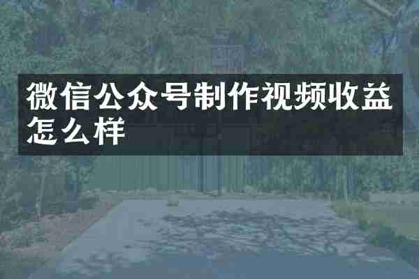 微信公众号制作视频收益怎么样