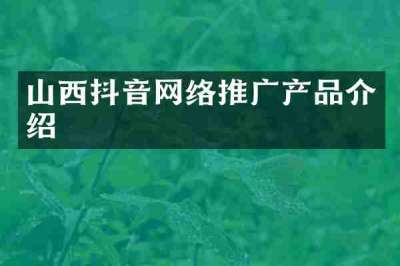 山西抖音网络推广产品介绍