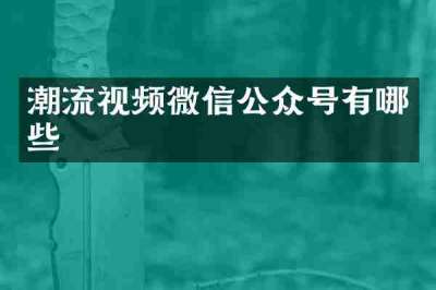 潮流视频微信公众号有哪些