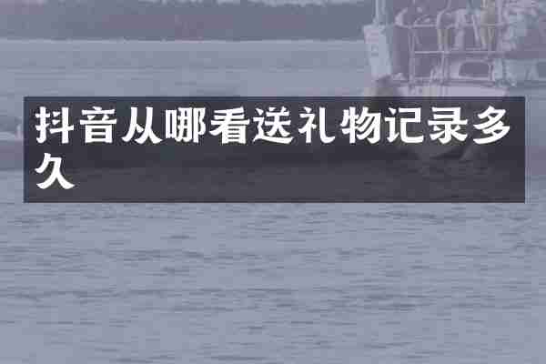 抖音从哪看送礼物记录多久