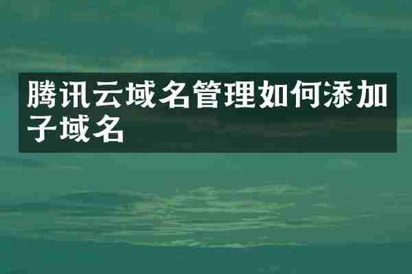 腾讯云域名管理如何添加子域名