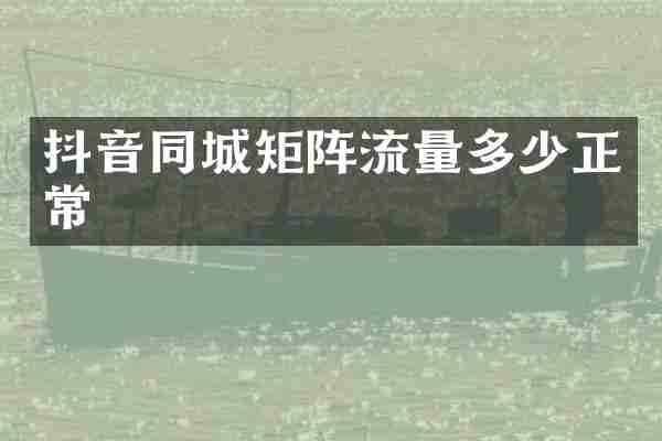 抖音同城矩阵流量多少正常