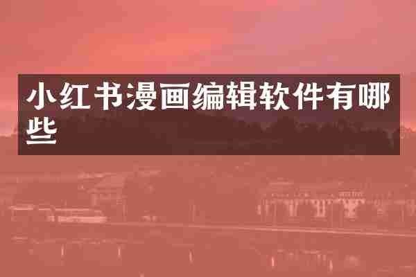 小红书漫画编辑软件有哪些