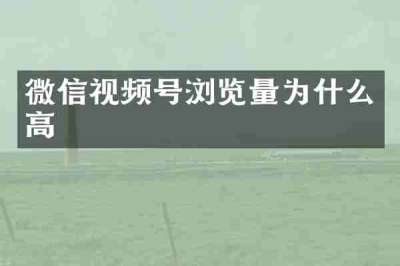 微信视频号浏览量为什么高
