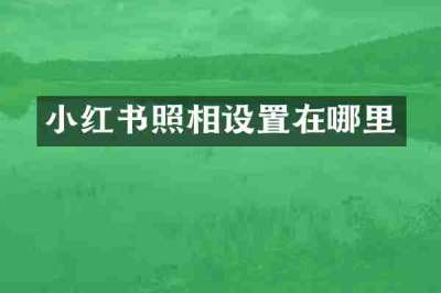 小红书照相设置在哪里