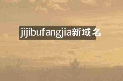 jijibufangjia新域名
