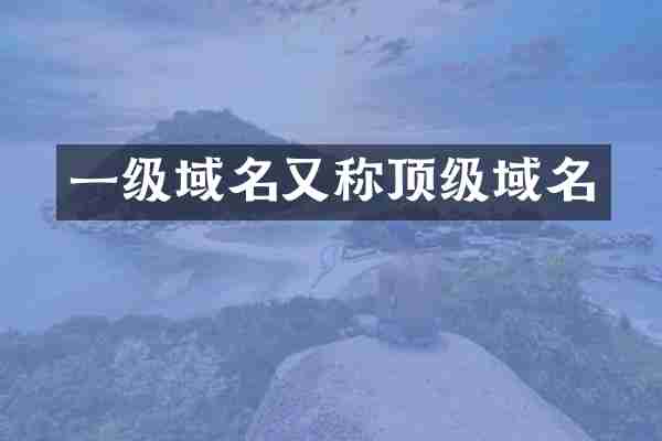 一级域名又称顶级域名