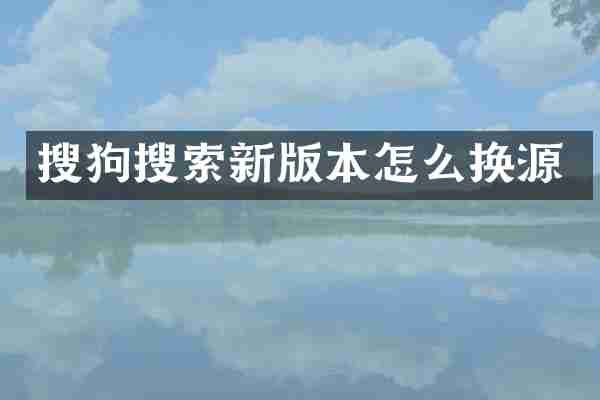 搜狗搜索新版本怎么换源