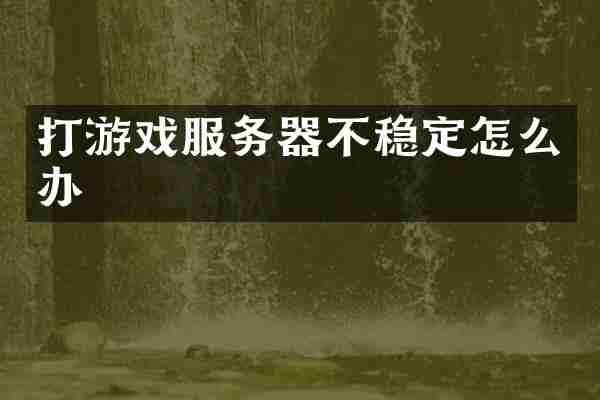 打游戏服务器不稳定怎么办