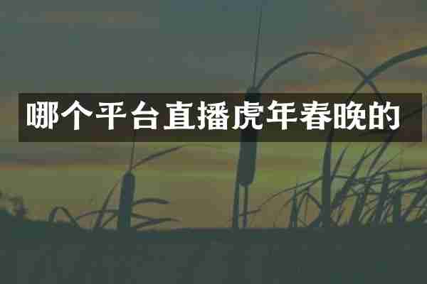 哪个平台直播虎年的