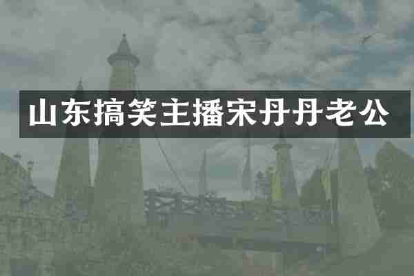 山东搞笑主播宋丹丹老公