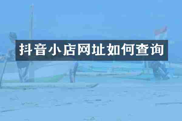 抖音小店网址如何查询