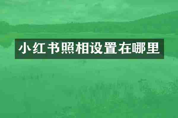 小红书照相设置在哪里
