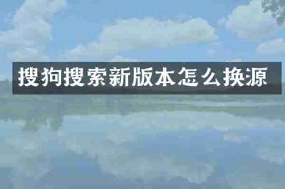 搜狗搜索新版本怎么换源