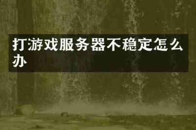 打游戏服务器不稳定怎么办