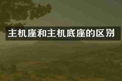 主机座和主机底座的区别