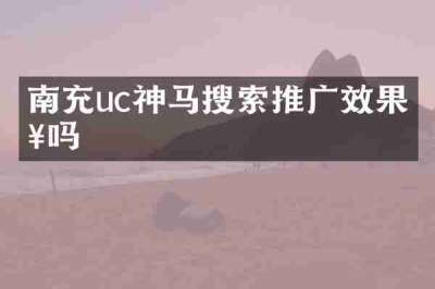 南充uc神马搜索推广效果好吗