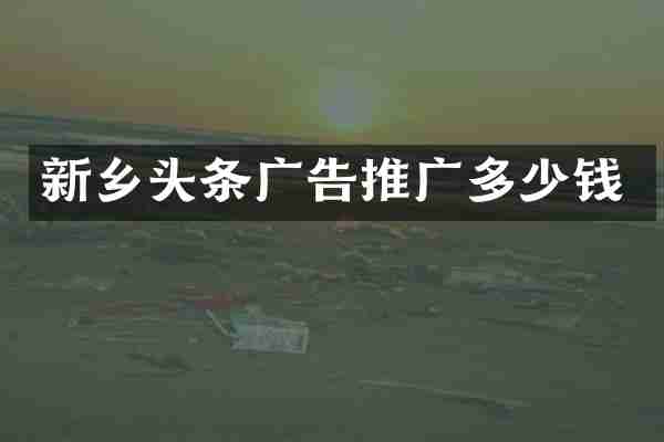 新乡头条广告推广多少钱