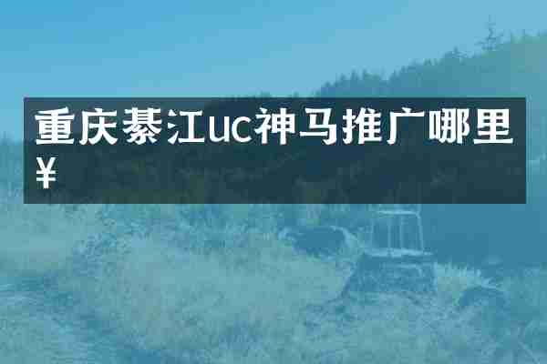 重庆綦江uc神马推广哪里好