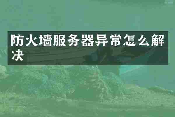 防火墙服务器异常怎么解决
