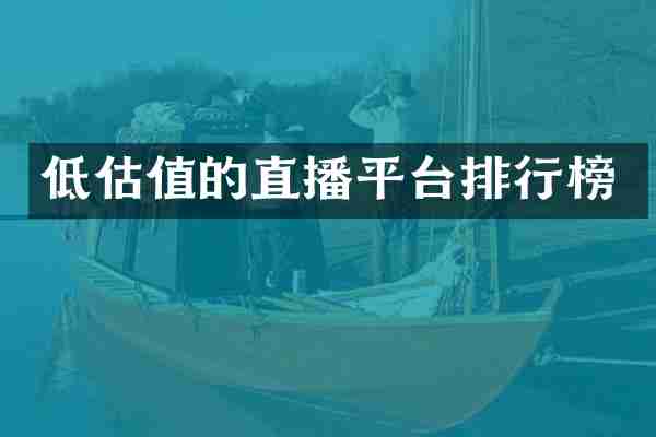 低估值的直播平台排行榜
