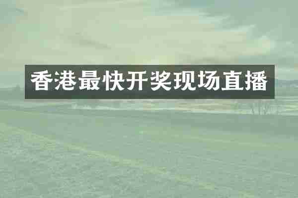 香港最快开奖现场直播