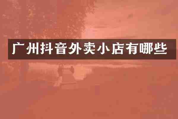 广州抖音外卖小店有哪些