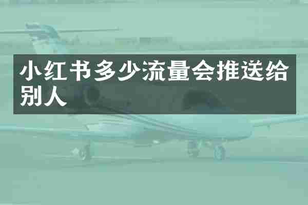 小红书多少流量会推送给别人