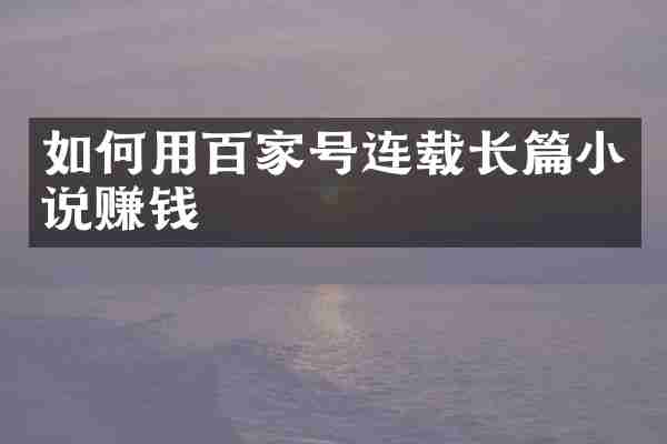 如何用百家号连载长篇小说赚钱