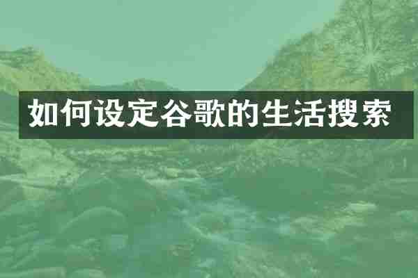 如何设定谷歌的生活搜索