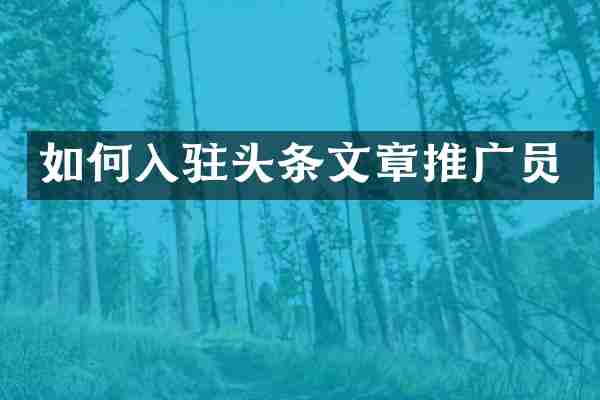 如何入驻头条文章推广员