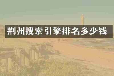 荆州搜索引擎排名多少钱