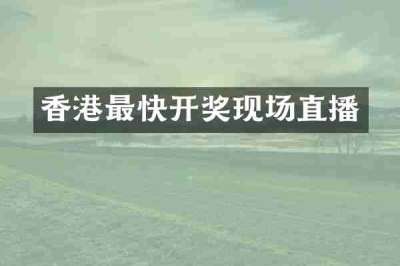 香港最快开奖现场直播