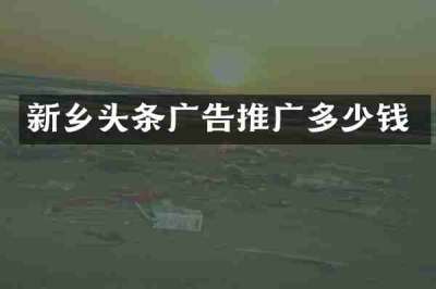 新乡头条广告推广多少钱