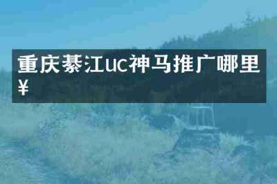 重庆綦江uc神马推广哪里好