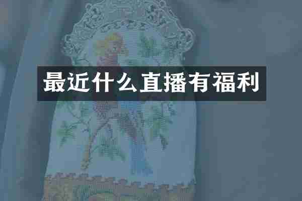 最近什么直播有福利