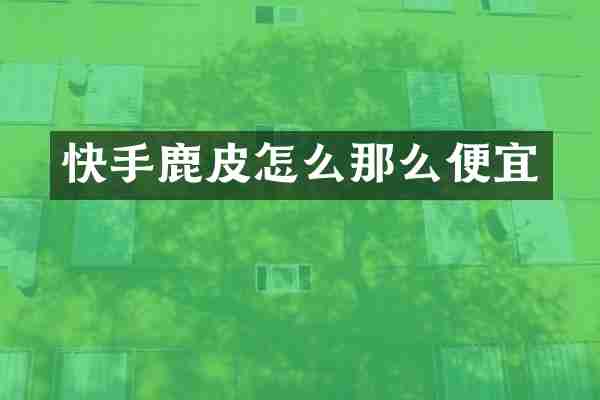 快手鹿皮怎么那么便宜