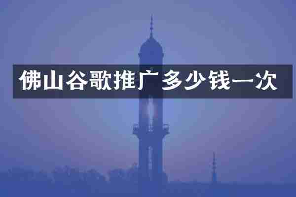 佛山谷歌推广多少钱一次