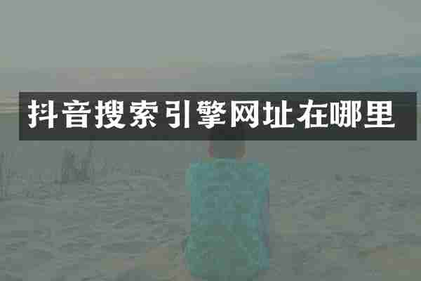抖音搜索引擎网址在哪里