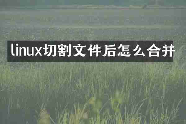 linux切割文件后怎么合并