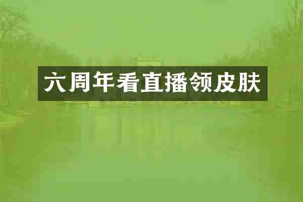 六周年看直播领皮肤