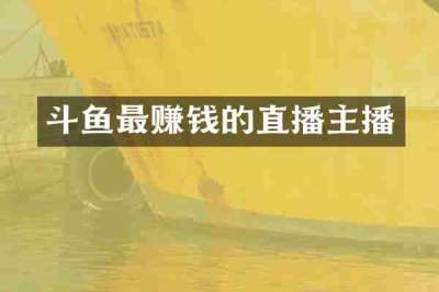 斗鱼最赚钱的直播主播