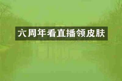 六周年看直播领皮肤