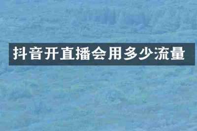 抖音开直播会用多少流量