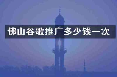 佛山谷歌推广多少钱一次