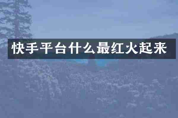 快手平台什么最红火起来