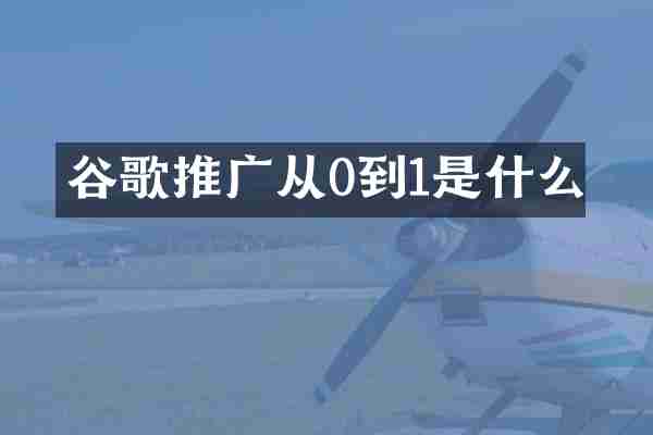 谷歌推广从0到1是什么